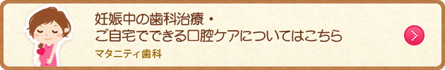 妊娠中の歯科治療・ご自宅でできる口腔ケアについてはこちら