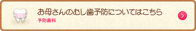 お母さんのむし歯予防についてはこちら