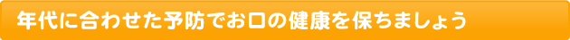 年代に合わせた予防でお口の健康を保ちましょう