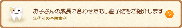 お子さんの成長に合わせたむし歯予防をご紹介します