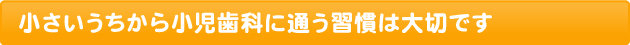 小さいうちから小児歯科に通う習慣は大切です