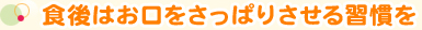 食後はお口をさっぱりさせる習慣を