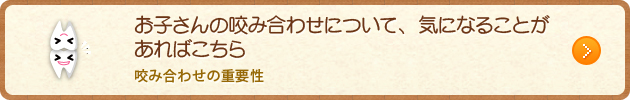 お子さんの咬み合わせについて、気になることがあればこちら