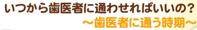 いつから歯医者に通わせればいいの？～歯医者に通う時期～