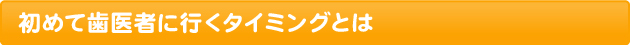 初めて歯医者に行くタイミングとは