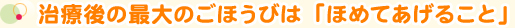 治療後の最大のごほうびは「ほめてあげること」