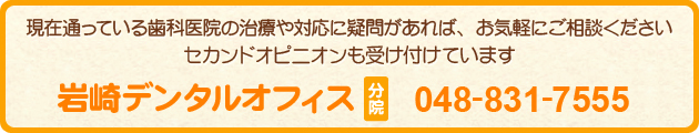 現在通っている歯科医院の治療や対応に疑問があれば、お気軽にご相談ください セカンドオピニオンも受け付けています 048-831-7555