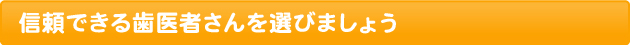 信頼できる歯医者さんを選びましょう