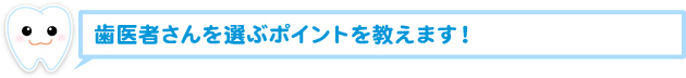 歯医者さんを選ぶポイントを教えます！