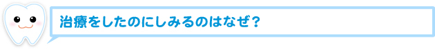 治療をしたのにしみるのはなぜ？