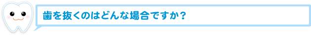 歯を抜くのはどんな場合ですか？