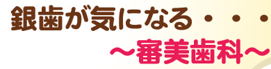 銀歯が気になる・・・～審美歯科～