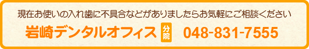 現在お使いの入れ歯に不具合などがありましたらお気軽にご相談ください 048-831-7555