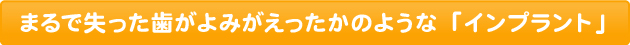 まるで失った歯がよみがえったかのような「インプラント」