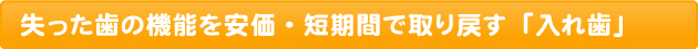 失った歯の機能を安価・短期間で取り戻す「入れ歯」