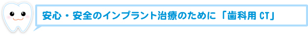 安心・安全のインプラント治療のために「歯科用CT」 