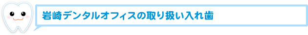 岩崎デンタルオフィスの取り扱い入れ歯