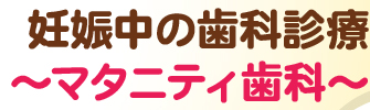 妊娠中の歯科診療～マタニティ歯科～