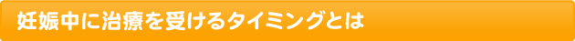 妊娠中に治療を受けるタイミングとは