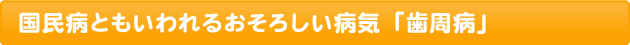 国民病ともいわれるおそろしい病気「歯周病」