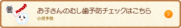 お子さんのむし歯予防チェックはこちら