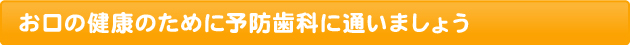 お口の健康のために予防歯科に通いましょう