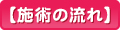 【施術の流れ】